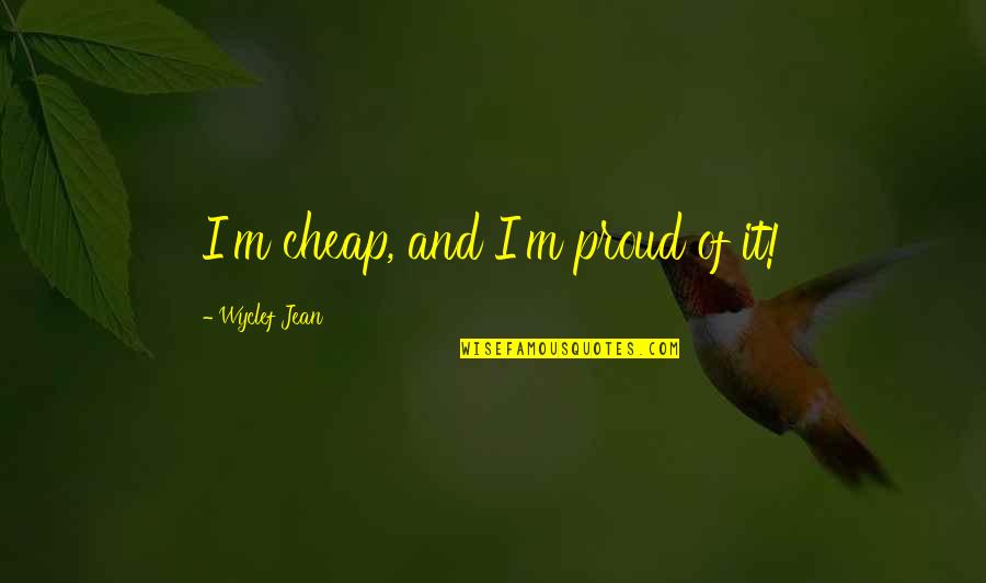 Gebeurtenis Engels Quotes By Wyclef Jean: I'm cheap, and I'm proud of it! Gebeurtenis Engels Quotes By Wyclef Jean: I'm cheap, and I'm proud of it!