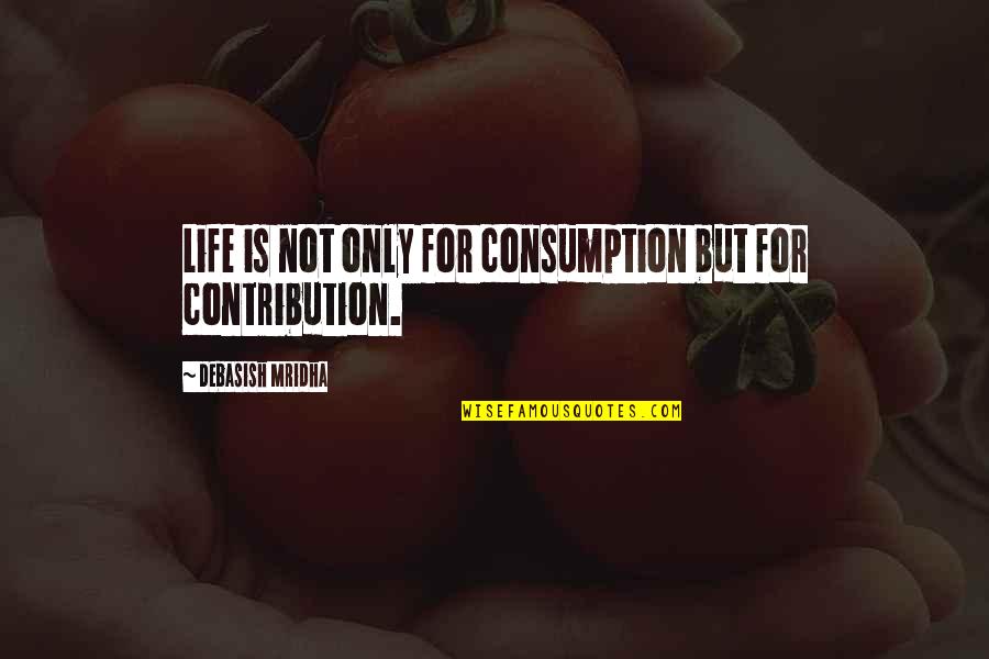 Gebeyehu Ejigu Quotes By Debasish Mridha: Life is not only for consumption but for Gebeyehu Ejigu Quotes By Debasish Mridha: Life is not only for consumption but for