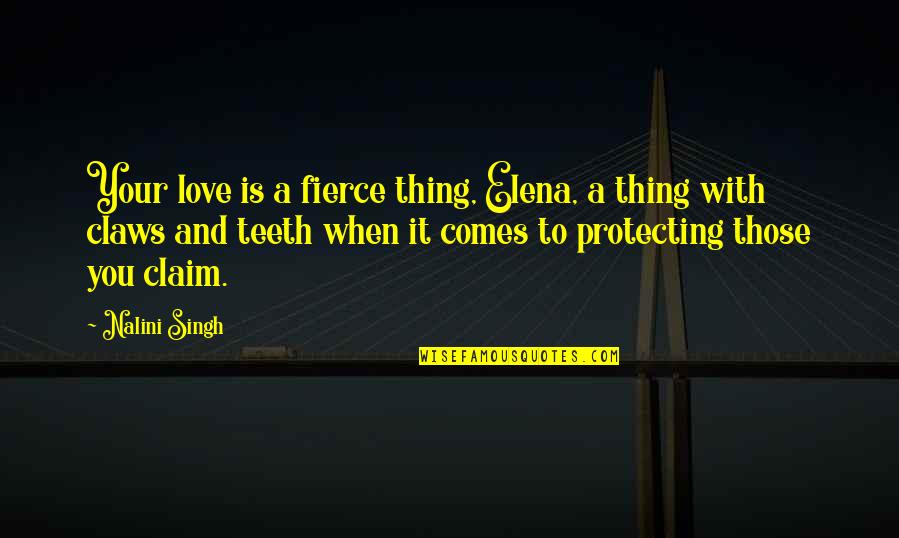 Gebhard Blucher Quotes By Nalini Singh: Your love is a fierce thing, Elena, a