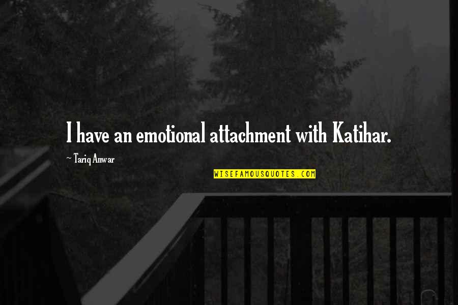 Gebo Tools Quotes By Tariq Anwar: I have an emotional attachment with Katihar.