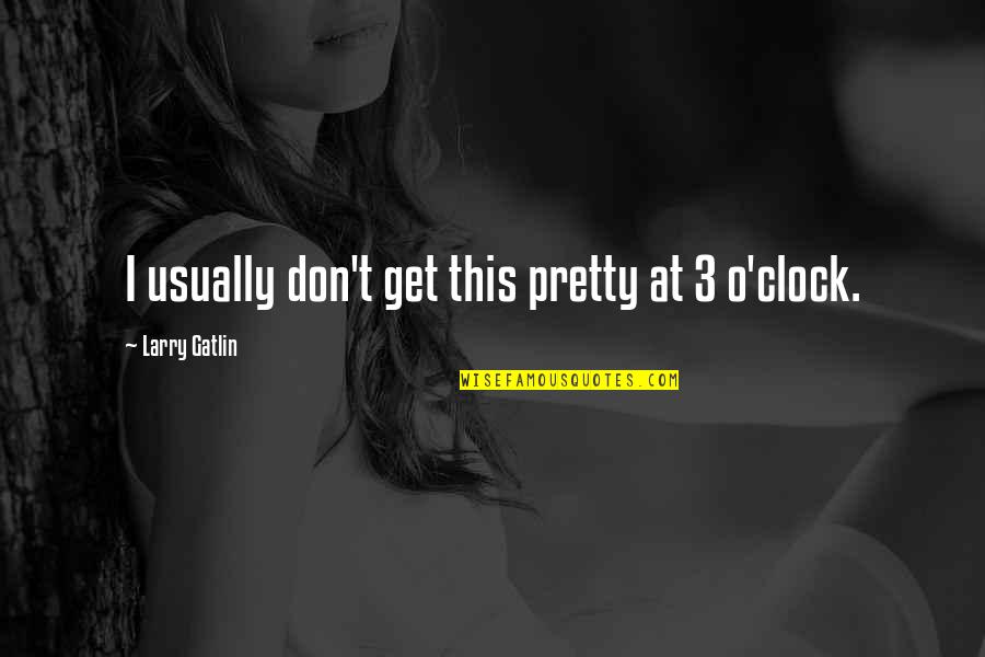 Gebogen Glasbuisjes Quotes By Larry Gatlin: I usually don't get this pretty at 3 Gebogen Glasbuisjes Quotes By Larry Gatlin: I usually don't get this pretty at 3