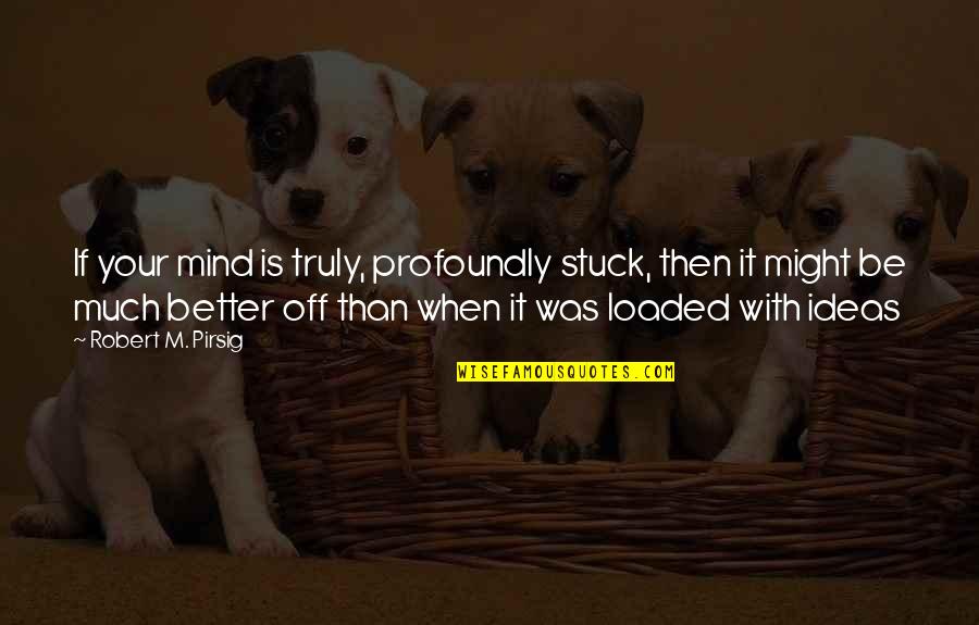 Geborgen In English Quotes By Robert M. Pirsig: If your mind is truly, profoundly stuck, then Geborgen In English Quotes By Robert M. Pirsig: If your mind is truly, profoundly stuck, then