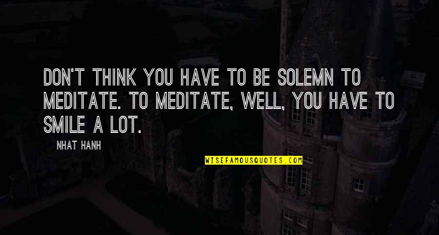 Gebouwen Hoofdletter Quotes By Nhat Hanh: Don't think you have to be solemn to Gebouwen Hoofdletter Quotes By Nhat Hanh: Don't think you have to be solemn to