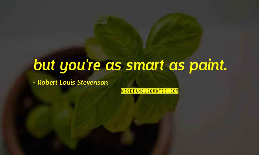Gebouwen Hoofdletter Quotes By Robert Louis Stevenson: but you're as smart as paint. Gebouwen Hoofdletter Quotes By Robert Louis Stevenson: but you're as smart as paint.