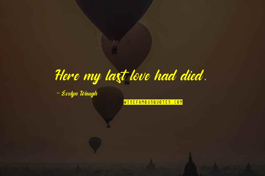 Gebouwenverzekering Quotes By Evelyn Waugh: Here my last love had died. Gebouwenverzekering Quotes By Evelyn Waugh: Here my last love had died.