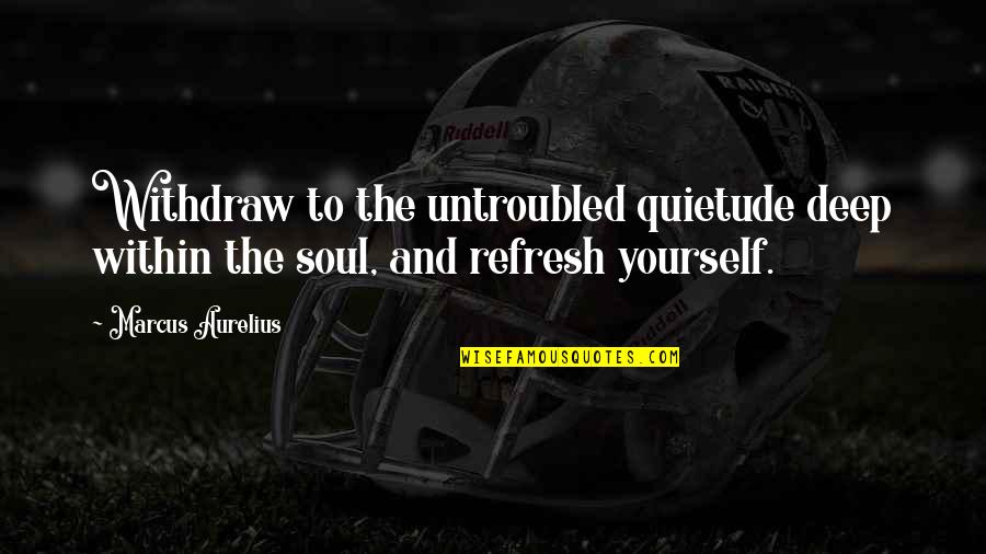 Gebrochenes Quotes By Marcus Aurelius: Withdraw to the untroubled quietude deep within the