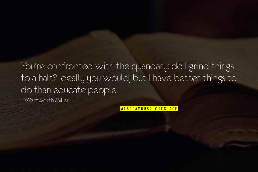 Gebruiken Quotes By Wentworth Miller: You're confronted with the quandary: do I grind