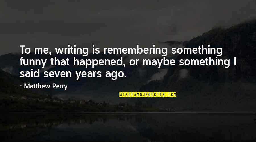 Gebruikte Quotes By Matthew Perry: To me, writing is remembering something funny that Gebruikte Quotes By Matthew Perry: To me, writing is remembering something funny that