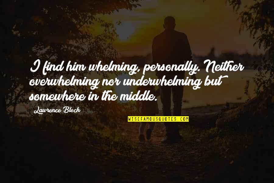 Geburten China Quotes By Lawrence Block: I find him whelming, personally. Neither overwhelming nor Geburten China Quotes By Lawrence Block: I find him whelming, personally. Neither overwhelming nor