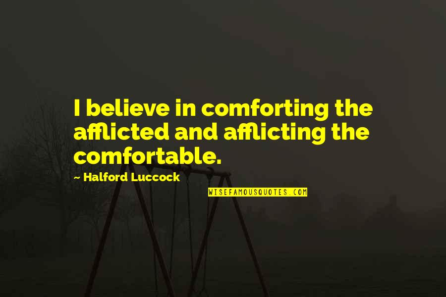 Gecal Quotes By Halford Luccock: I believe in comforting the afflicted and afflicting Gecal Quotes By Halford Luccock: I believe in comforting the afflicted and afflicting