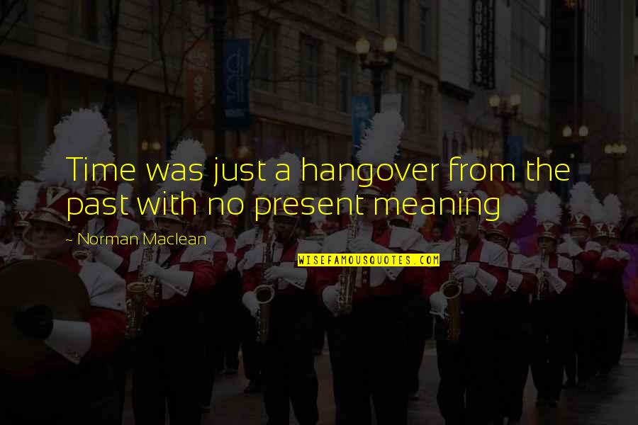Geceleri Pervane Quotes By Norman Maclean: Time was just a hangover from the past Geceleri Pervane Quotes By Norman Maclean: Time was just a hangover from the past