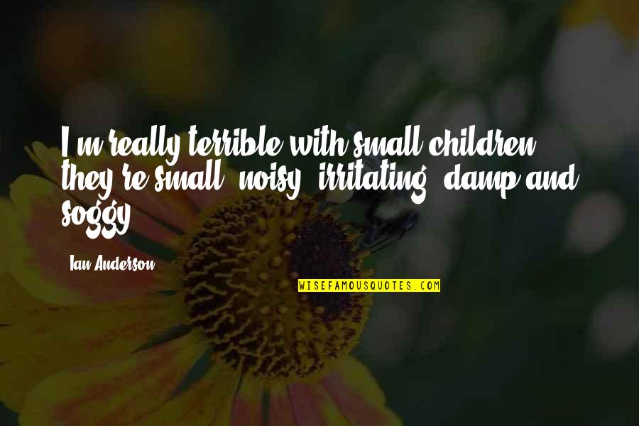 Geceleri Yatmag Quotes By Ian Anderson: I'm really terrible with small children; they're small, Geceleri Yatmag Quotes By Ian Anderson: I'm really terrible with small children; they're small,