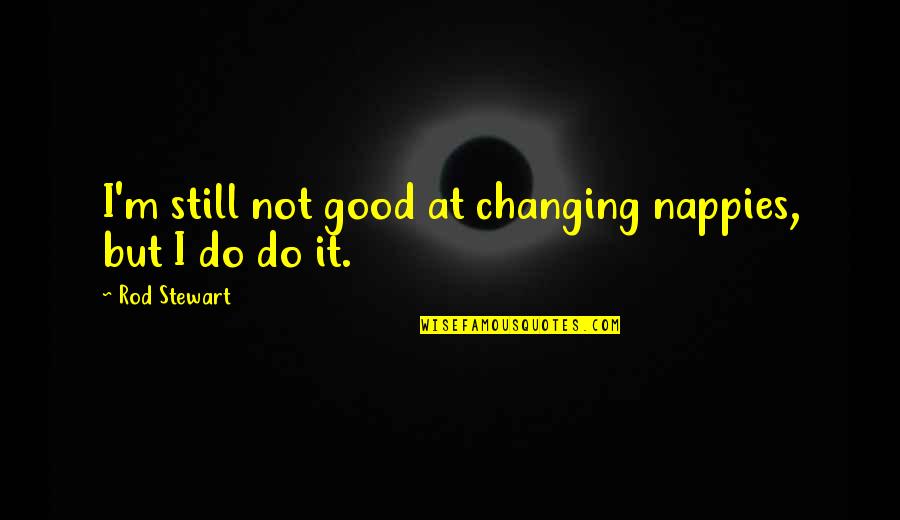 Gecko And Fly Quotes By Rod Stewart: I'm still not good at changing nappies, but