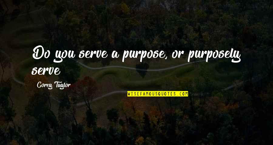 Gedaan Betekenis Quotes By Corey Taylor: Do you serve a purpose, or purposely serve?