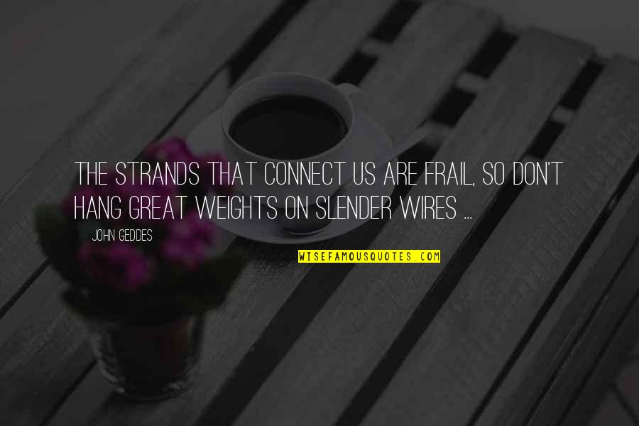 Geddes Quotes By John Geddes: The strands that connect us are frail, so