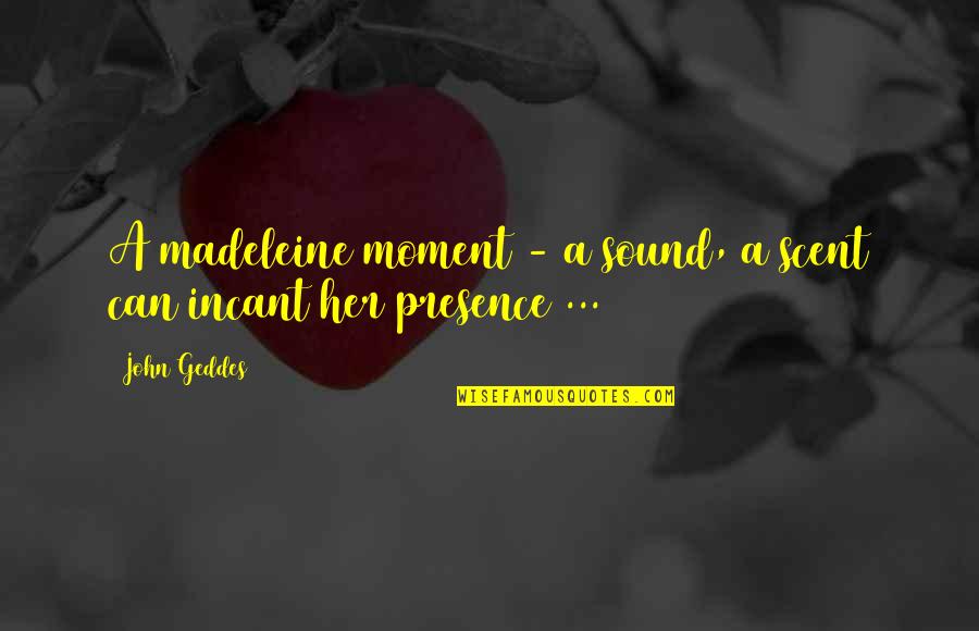 Geddes Quotes By John Geddes: A madeleine moment - a sound, a scent
