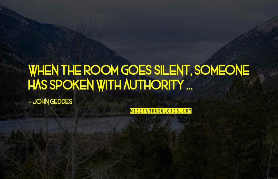 Geddes Quotes By John Geddes: When the room goes silent, someone has spoken