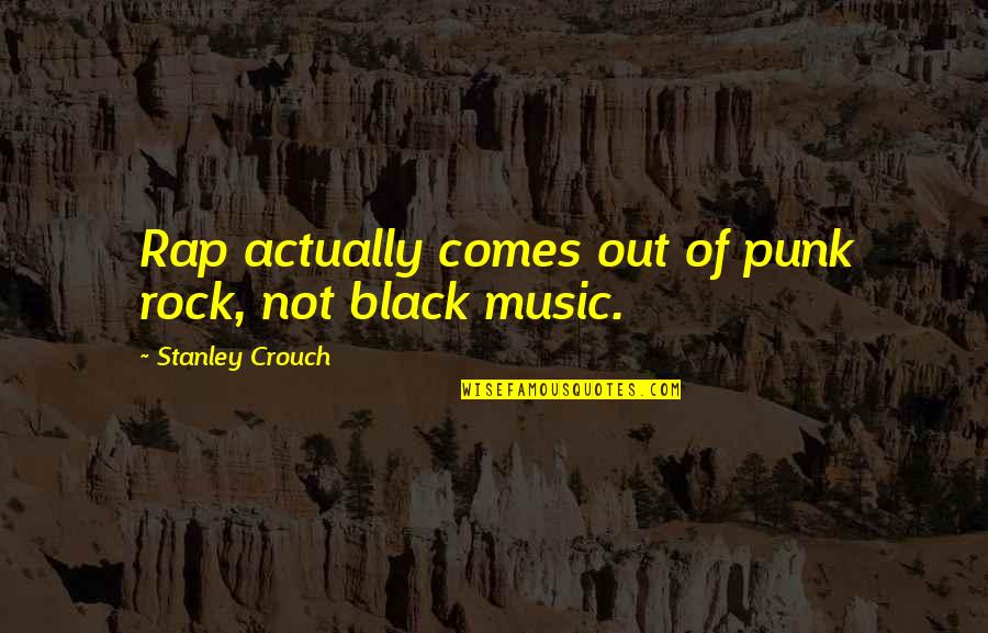 Gedding Quotes By Stanley Crouch: Rap actually comes out of punk rock, not