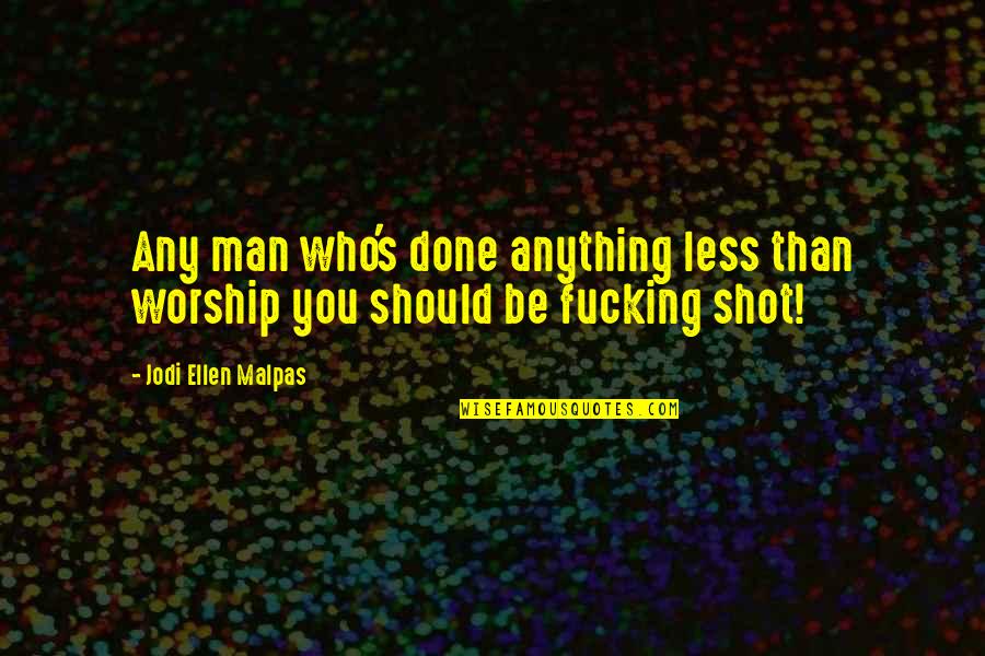Geddis Keith Quotes By Jodi Ellen Malpas: Any man who's done anything less than worship Geddis Keith Quotes By Jodi Ellen Malpas: Any man who's done anything less than worship