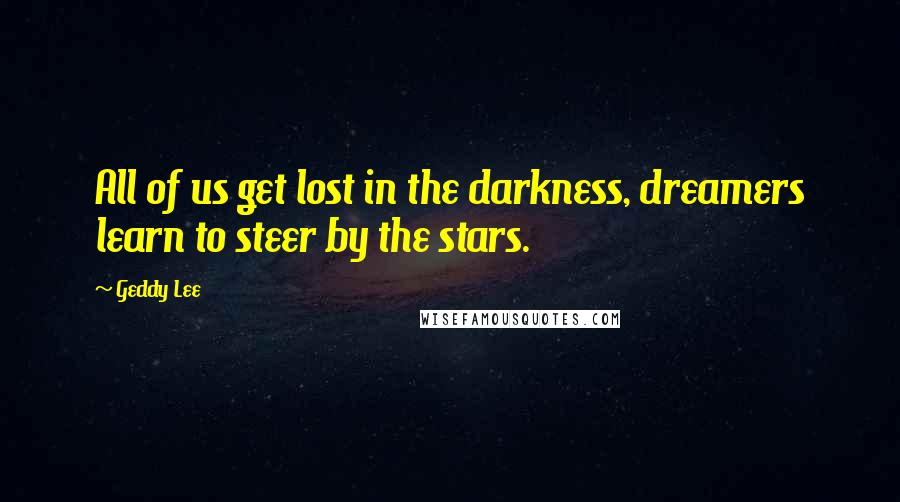 Geddy Lee quotes: All of us get lost in the darkness, dreamers learn to steer by the stars.