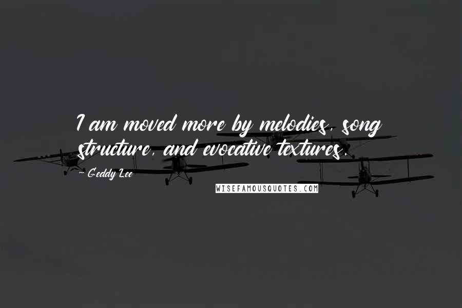 Geddy Lee quotes: I am moved more by melodies, song structure, and evocative textures.