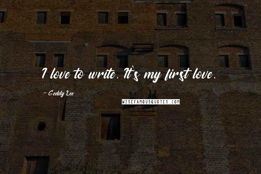 Geddy Lee quotes: I love to write. It's my first love.