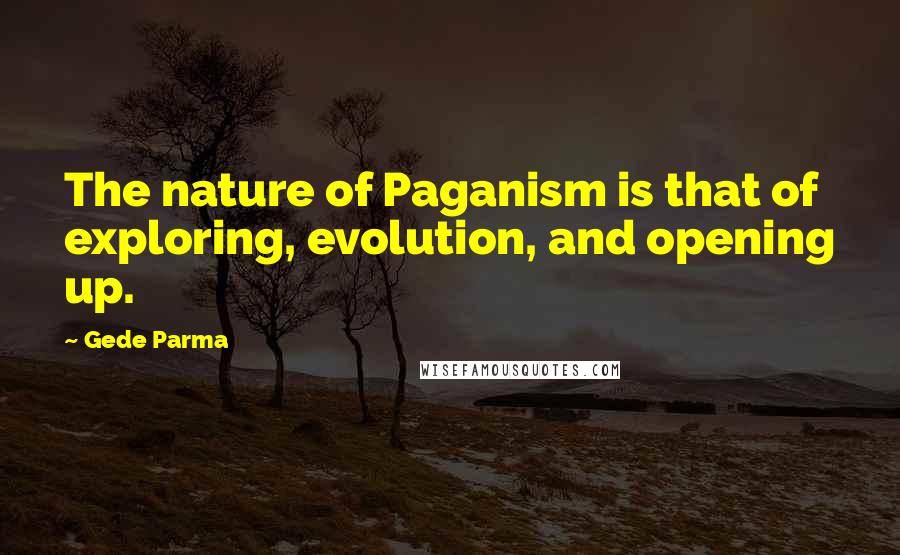 Gede Parma quotes: The nature of Paganism is that of exploring, evolution, and opening up.
