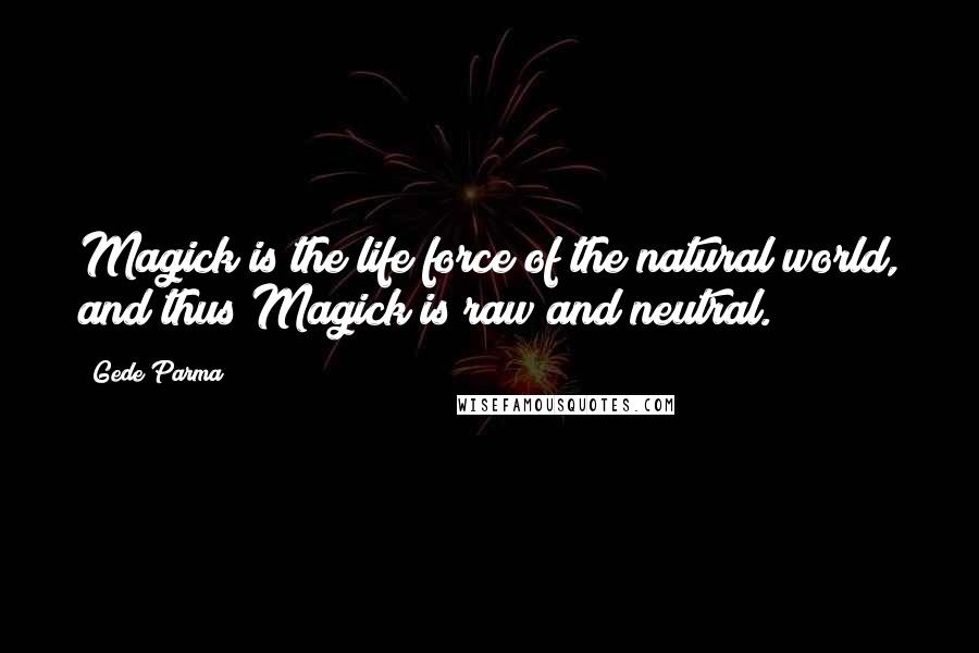 Gede Parma quotes: Magick is the life force of the natural world, and thus Magick is raw and neutral.