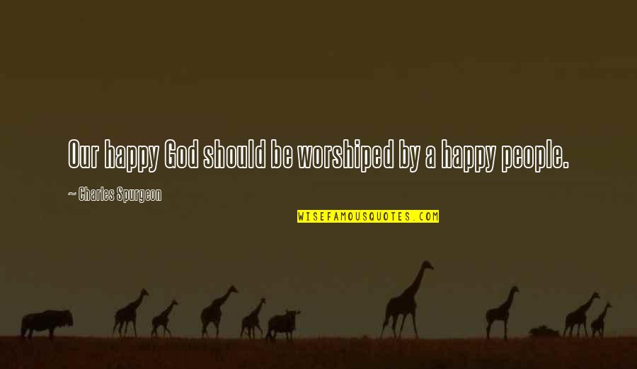 Gedmatch Quotes By Charles Spurgeon: Our happy God should be worshiped by a Gedmatch Quotes By Charles Spurgeon: Our happy God should be worshiped by a