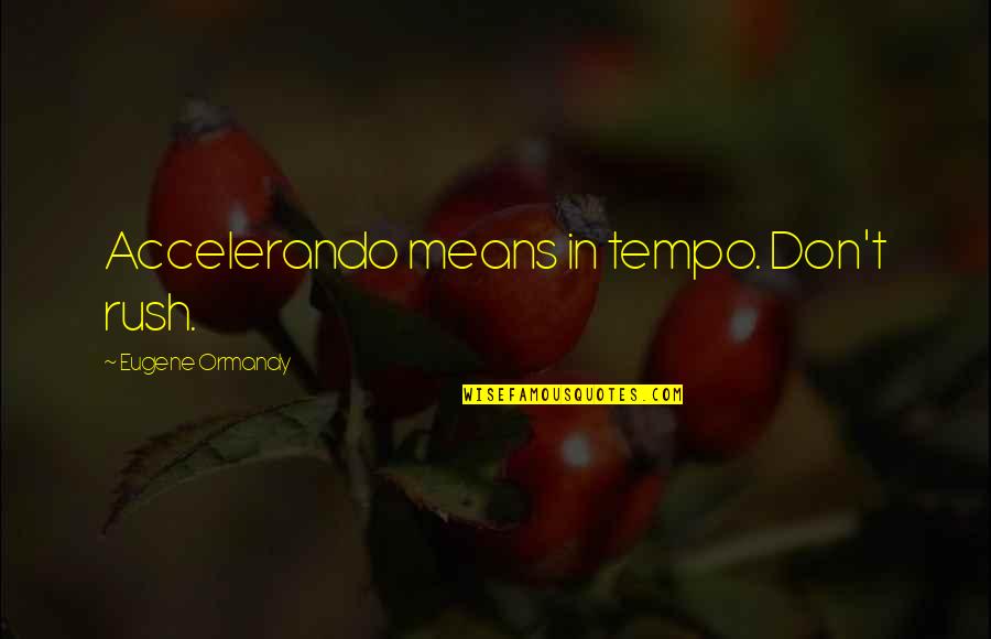 Gedmatch Quotes By Eugene Ormandy: Accelerando means in tempo. Don't rush. Gedmatch Quotes By Eugene Ormandy: Accelerando means in tempo. Don't rush.