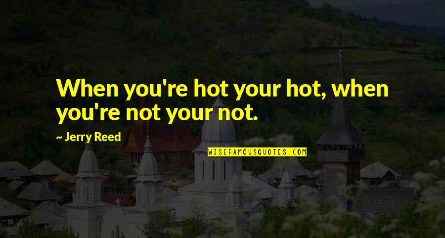 Gedmatch Quotes By Jerry Reed: When you're hot your hot, when you're not Gedmatch Quotes By Jerry Reed: When you're hot your hot, when you're not