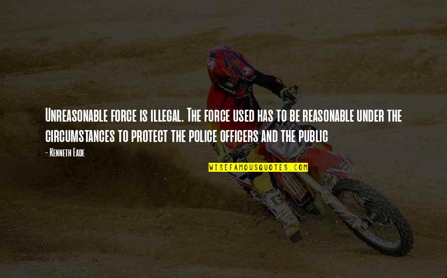 Gedong Kuning Quotes By Kenneth Eade: Unreasonable force is illegal. The force used has Gedong Kuning Quotes By Kenneth Eade: Unreasonable force is illegal. The force used has