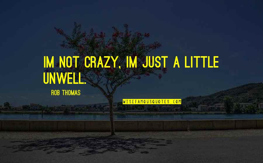 Gedong Kuning Quotes By Rob Thomas: Im not crazy, Im just a little unwell. Gedong Kuning Quotes By Rob Thomas: Im not crazy, Im just a little unwell.