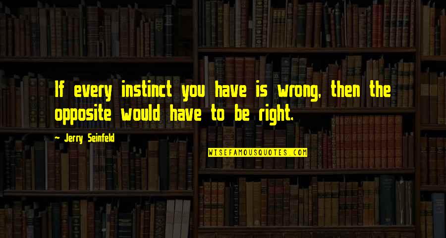 Gedoodverfd Quotes By Jerry Seinfeld: If every instinct you have is wrong, then