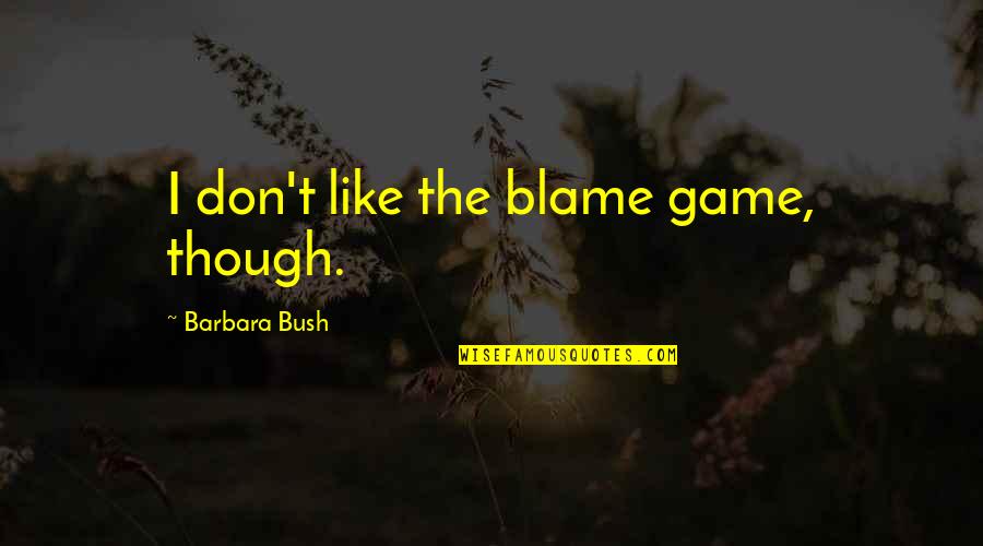 Gee Atherton Quotes By Barbara Bush: I don't like the blame game, though.