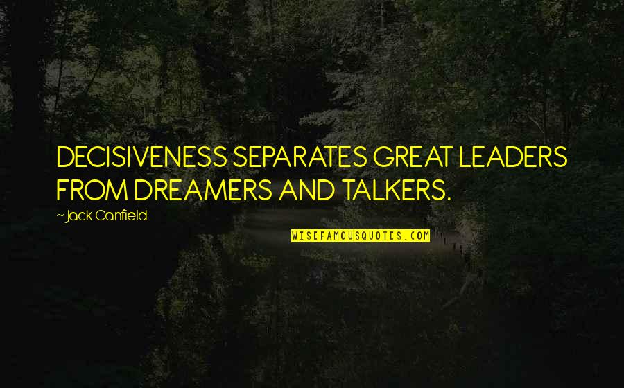 Gee Grenouille Quotes By Jack Canfield: DECISIVENESS SEPARATES GREAT LEADERS FROM DREAMERS AND TALKERS.
