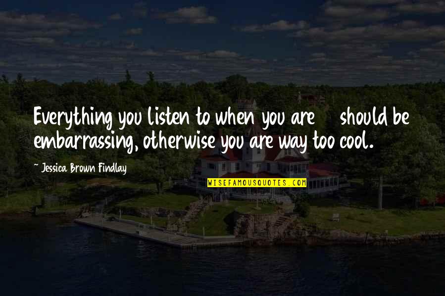 Gee Whiz Quotes By Jessica Brown Findlay: Everything you listen to when you are 17 Gee Whiz Quotes By Jessica Brown Findlay: Everything you listen to when you are 17