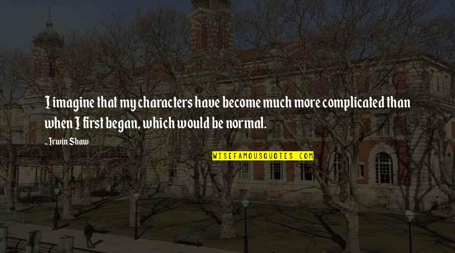 Geechie Dan Beauford Quotes By Irwin Shaw: I imagine that my characters have become much