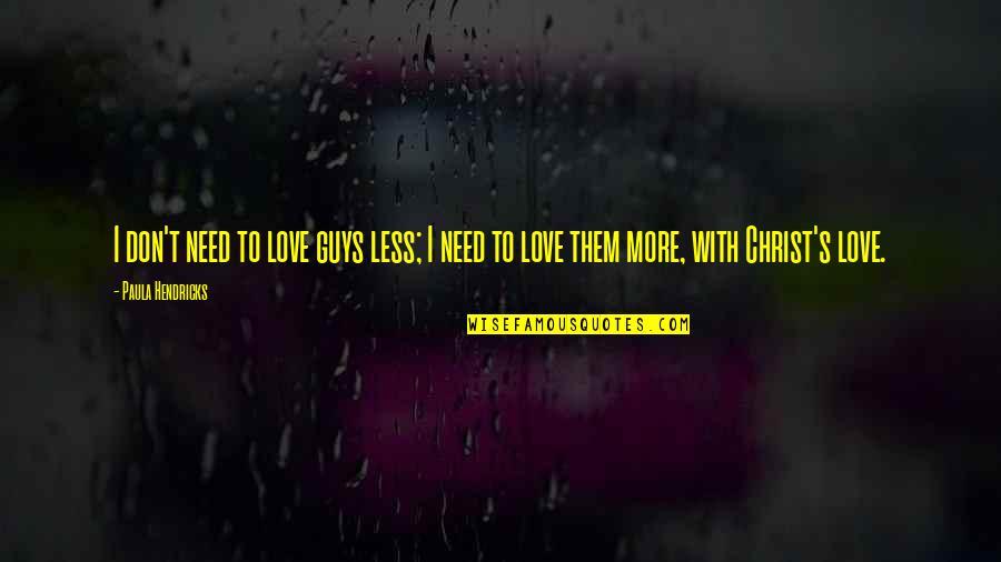 Geeft Efectos Quotes By Paula Hendricks: I don't need to love guys less; I