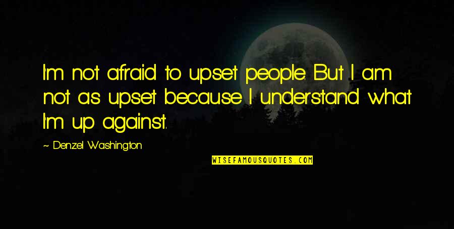 Geek Dad Quotes By Denzel Washington: I'm not afraid to upset people. But I