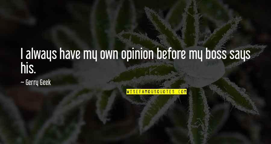 Geek Humor Quotes By Gerry Geek: I always have my own opinion before my