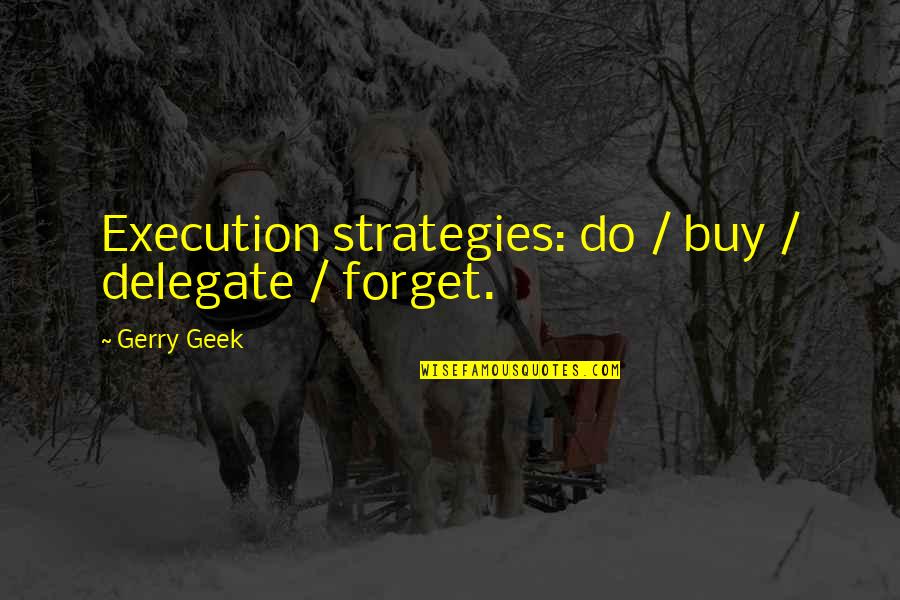Geek Humor Quotes By Gerry Geek: Execution strategies: do / buy / delegate /