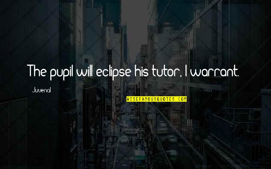 Geek Language Quotes By Juvenal: The pupil will eclipse his tutor, I warrant.