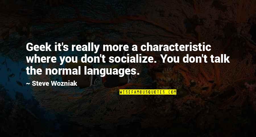 Geek Talk Quotes By Steve Wozniak: Geek it's really more a characteristic where you Geek Talk Quotes By Steve Wozniak: Geek it's really more a characteristic where you