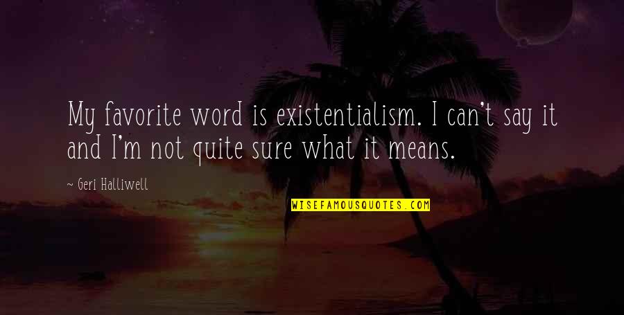 Geek Valentines Day Quotes By Geri Halliwell: My favorite word is existentialism. I can't say