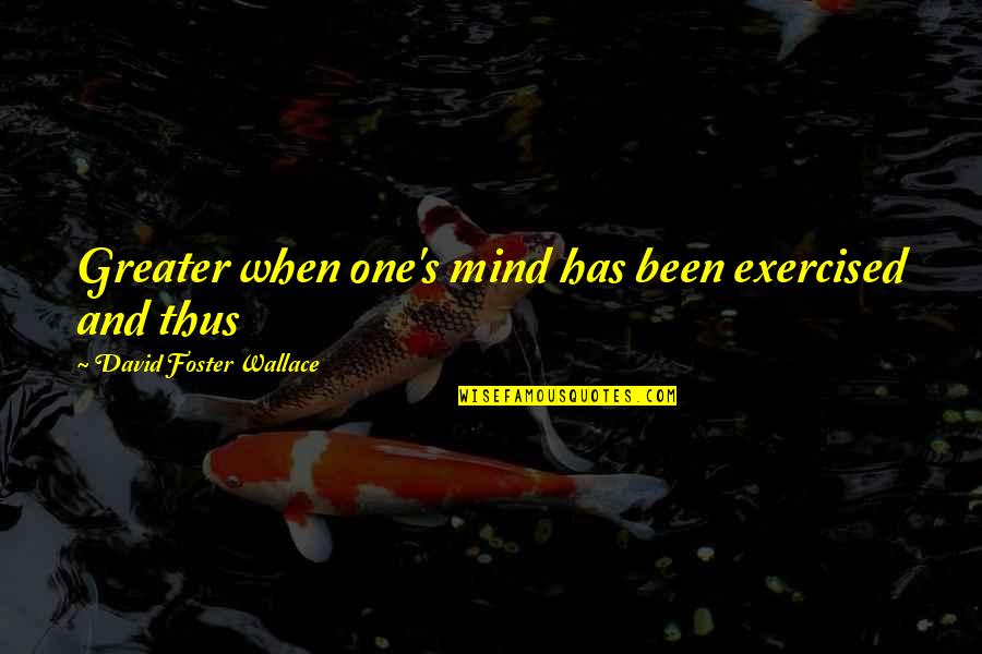 Geeked Up Bhad Quotes By David Foster Wallace: Greater when one's mind has been exercised and
