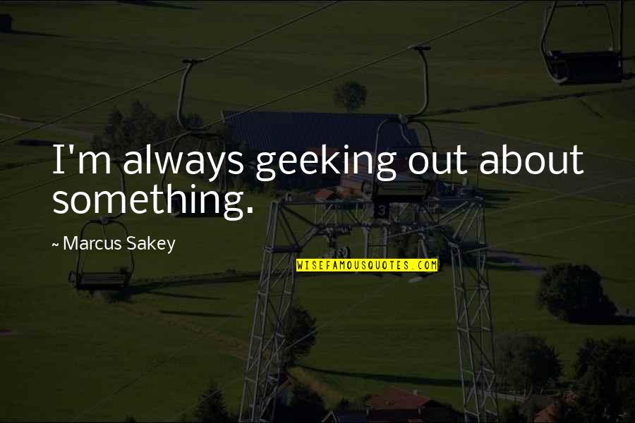 Geeking Out Quotes By Marcus Sakey: I'm always geeking out about something.