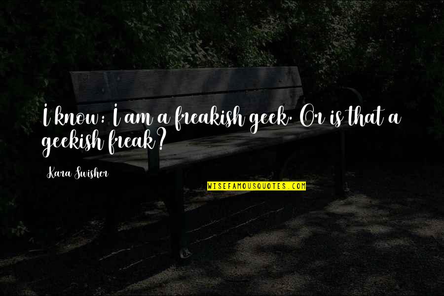 Geekish Quotes By Kara Swisher: I know: I am a freakish geek. Or
