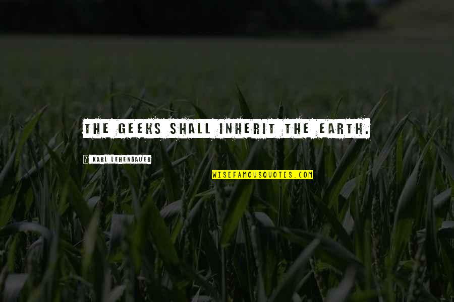 Geeks Shall Inherit The Earth Quotes By Karl Lehenbauer: The geeks shall inherit the earth.