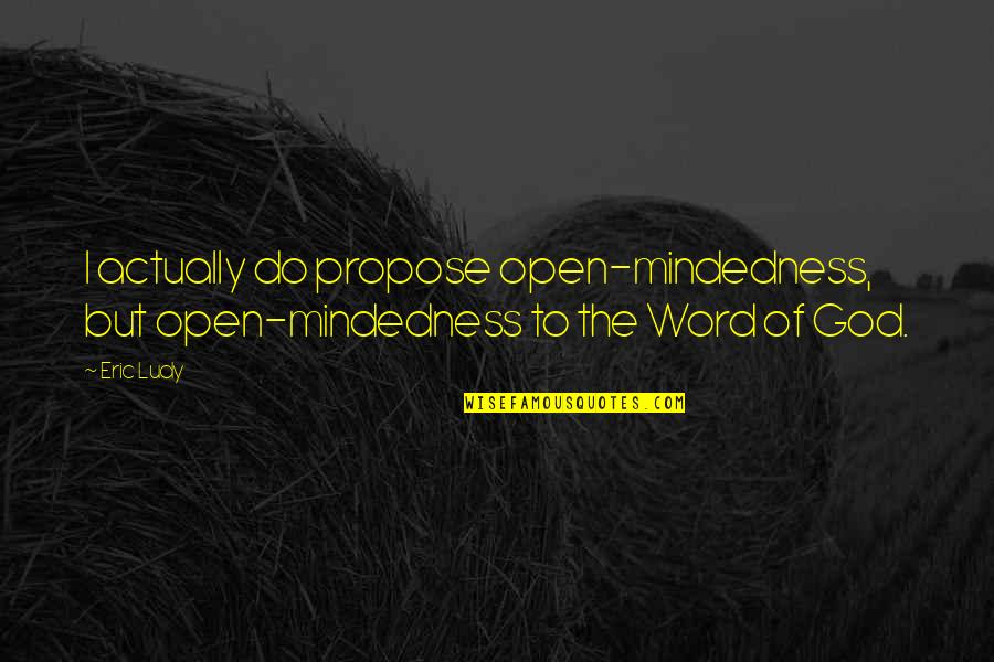 Geeky Chemistry Love Quotes By Eric Ludy: I actually do propose open-mindedness, but open-mindedness to